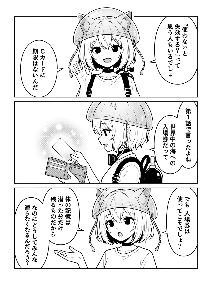『使わないと失効する？』って思う人もいるでしょ。Cカードに期限はないんだ。第1話で言ったよね、世界中の海への入場券だって。でも入場券は使ってこそでしょ？体の記憶は潜った分だけ残るものだから。なのにどうしてみんな潜らなくなるんだろう？