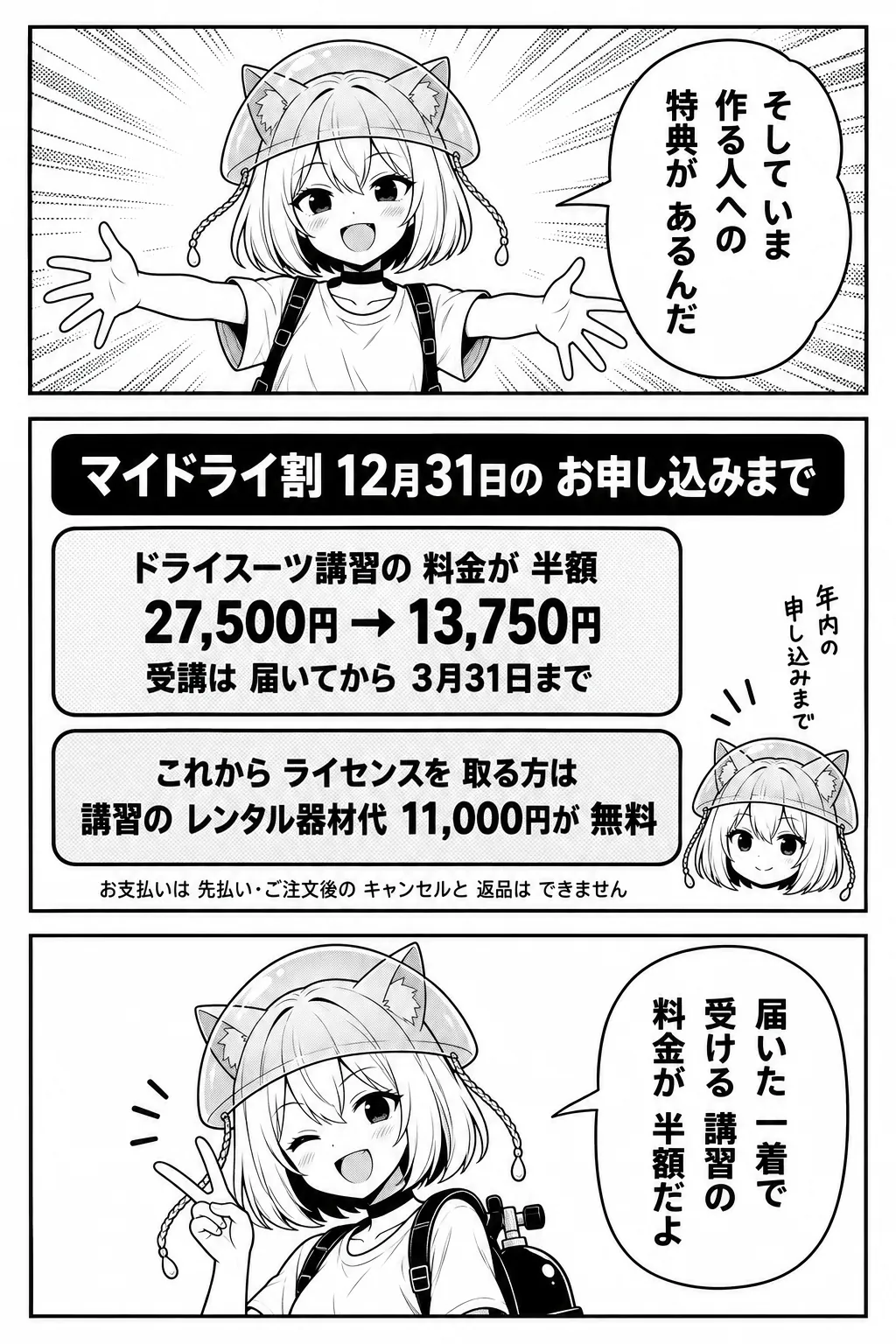 そしていま、作る人への特典があるんだ。図解「マイドライ割 12月31日のお申し込みまで」：ドライスーツ講習の料金が半額（27,500円→13,750円・受講は届いてから3月31日まで）。これからライセンスを取る方は、講習のレンタル器材代11,000円が無料。お支払いは先払い・ご注文後のキャンセルと返品はできません。届いた一着で受ける講習の料金が半額だよ